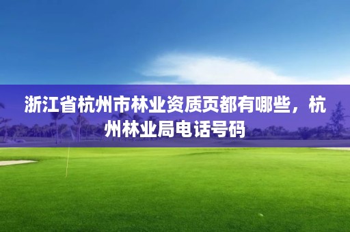 浙江省杭州市林业资质页都有哪些，杭州林业局电话号码