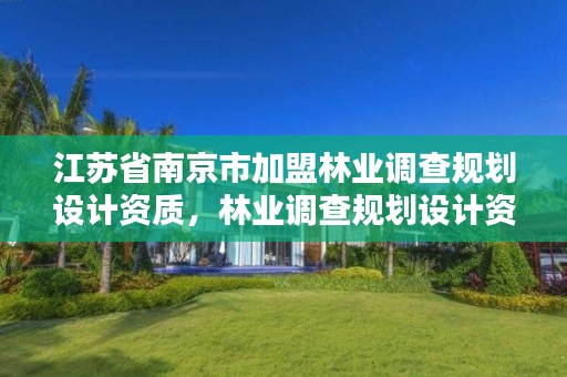 江苏省南京市加盟林业调查规划设计资质,林业调查规划设计资质公示