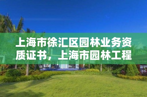 上海市徐汇区园林业务资质证书,上海市园林工程公司