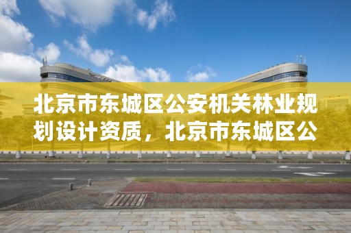 北京市东城区公安机关林业规划设计资质,北京市东城区公安机关林业规划设计资质办理