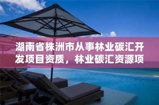 湖南省株洲市从事林业碳汇开发项目资质，林业碳汇资源项目开发