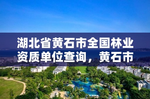 湖北省黄石市全国林业资质单位查询，黄石市林业局官网