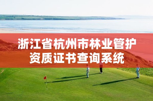 浙江省杭州市林业管护资质证书查询系统