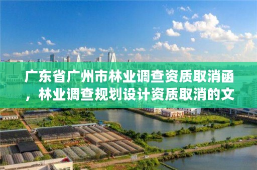 广东省广州市林业调查资质取消函，林业调查规划设计资质取消的文件