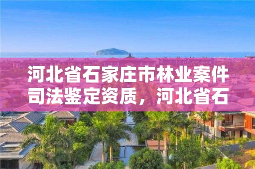 河北省石家庄市林业案件司法鉴定资质,河北省石家庄市林业案件司法鉴定资质公示