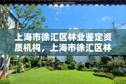 上海市徐汇区林业鉴定资质机构,上海市徐汇区林业鉴定资质机构有哪些