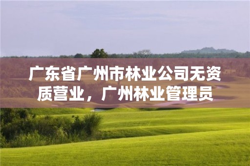 广东省广州市林业公司无资质营业，广州林业管理员