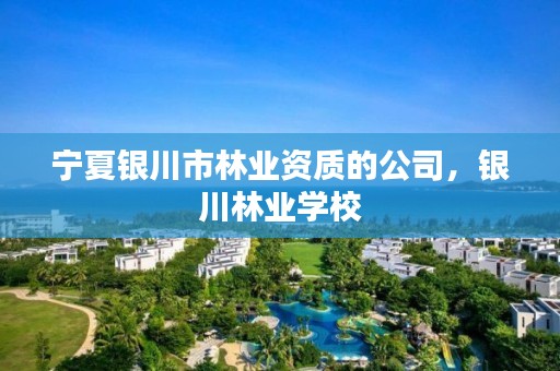 宁夏银川市林业资质的公司,银川林业学校