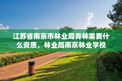 江苏省南京市林业局青林需要什么资质,林业局南京林业学校