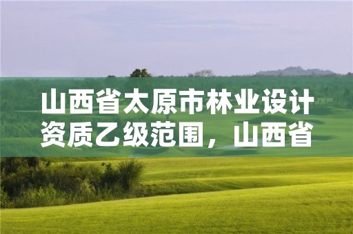 山西省太原市林业设计资质乙级范围,山西省林业设计院