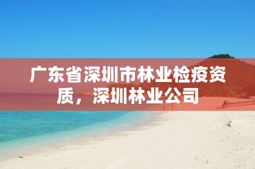 广东省深圳市林业检疫资质，深圳林业公司