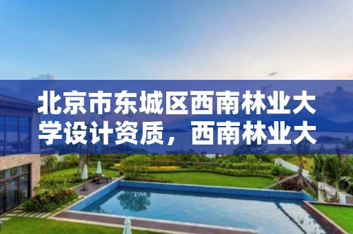 北京市东城区西南林业大学设计资质,西南林业大学园林设计