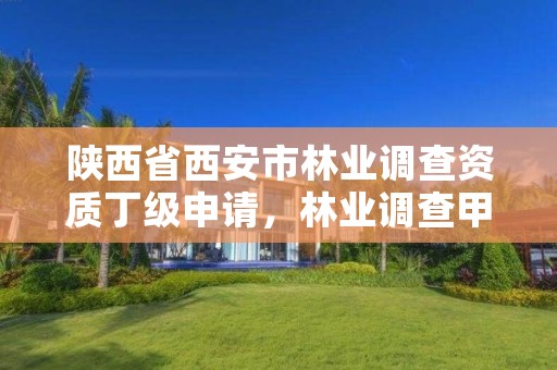 陕西省西安市林业调查资质丁级申请,林业调查甲级资质