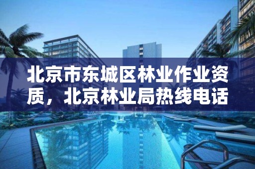北京市东城区林业作业资质,北京林业局热线电话是多少