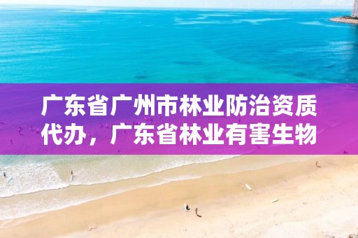 广东省广州市林业防治资质代办，广东省林业有害生物防治资质
