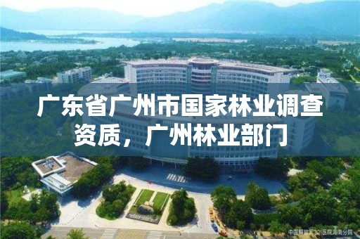 广东省广州市国家林业调查资质，广州林业部门