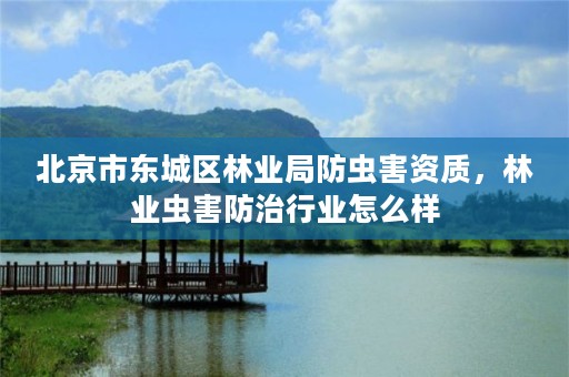 北京市东城区林业局防虫害资质,林业虫害防治行业怎么样
