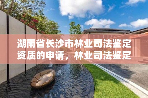 湖南省长沙市林业司法鉴定资质的申请，林业司法鉴定机构查询