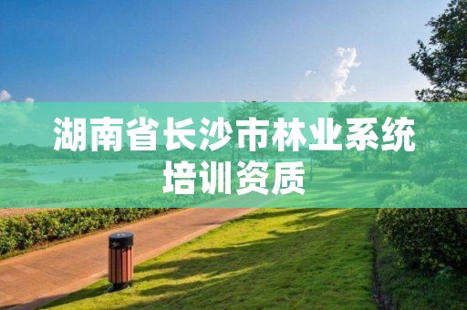 湖南省长沙市林业系统培训资质