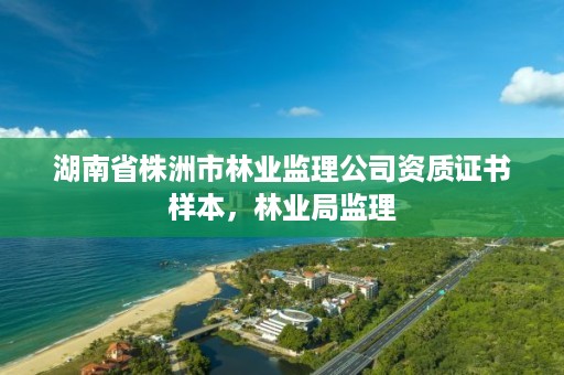 湖南省株洲市林业监理公司资质证书样本，林业局监理