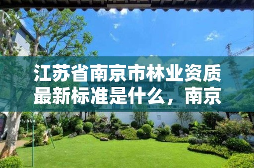 江苏省南京市林业资质最新标准是什么,南京市林业站官网