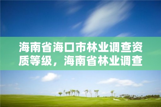 海南省海口市林业调查资质等级,海南省林业调查规划院