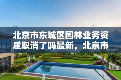 北京市东城区园林业务资质取消了吗最新,北京市园林服务中心
