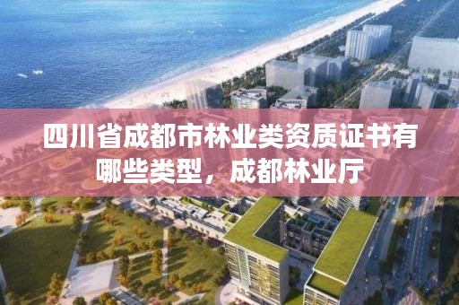 四川省成都市林业类资质证书有哪些类型,成都林业厅