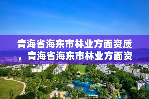 青海省海东市林业方面资质,青海省海东市林业方面资质公示