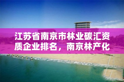 江苏省南京市林业碳汇资质企业排名,南京林产化学工业研究所