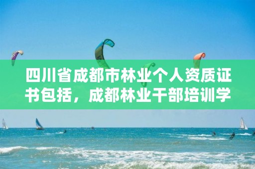 四川省成都市林业个人资质证书包括,成都林业干部培训学校