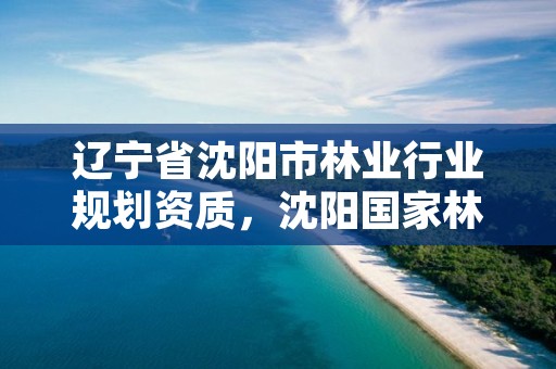 辽宁省沈阳市林业行业规划资质,沈阳国家林业和草原防治总站