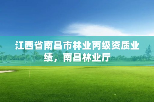 江西省南昌市林业丙级资质业绩,南昌林业厅