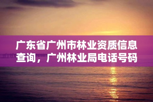 广东省广州市林业资质信息查询，广州林业局电话号码