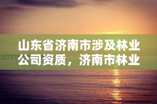 山东省济南市涉及林业公司资质,济南市林业科学研究院