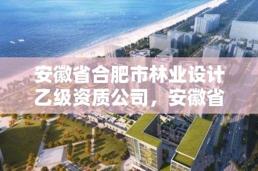 安徽省合肥市林业设计乙级资质公司,安徽省合肥林业学校
