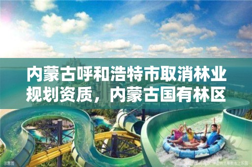 内蒙古呼和浩特市取消林业规划资质,内蒙古国有林区改革