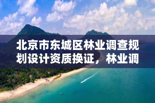 北京市东城区林业调查规划设计资质换证,林业调查规划设计资质公示