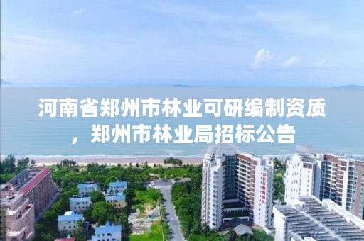 河南省郑州市林业可研编制资质,郑州市林业局招标公告