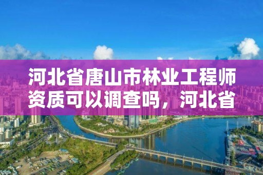 河北省唐山市林业工程师资质可以调查吗,河北省林业工程师申报条件