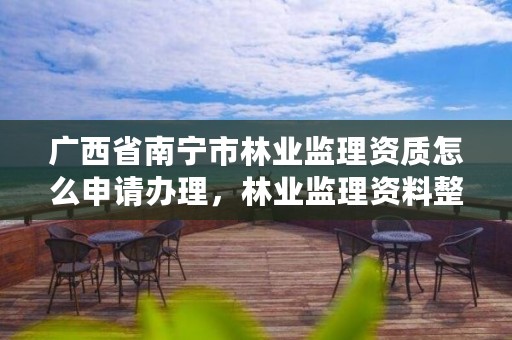 广西省南宁市林业监理资质怎么申请办理,林业监理资料整理目录