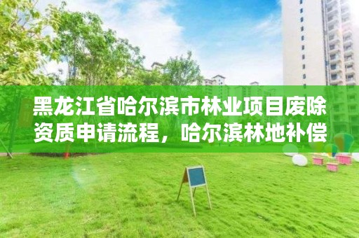 黑龙江省哈尔滨市林业项目废除资质申请流程,哈尔滨林地补偿标准