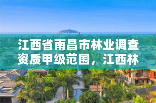 江西省南昌市林业调查资质甲级范围,江西林业调查现划协会