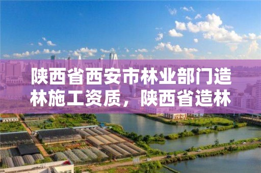 陕西省西安市林业部门造林施工资质,陕西省造林标准