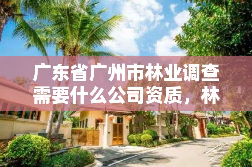 广东省广州市林业调查需要什么公司资质，林业调查工资高吗?