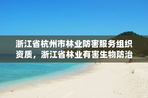 浙江省杭州市林业防害服务组织资质，浙江省林业有害生物防治检疫局