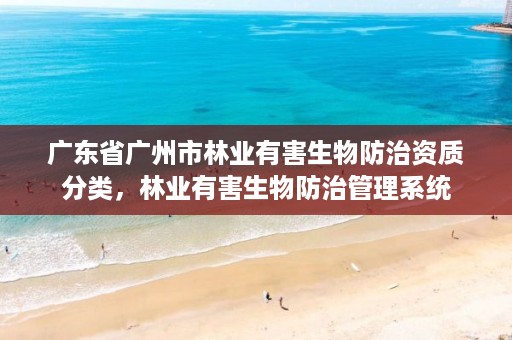 广东省广州市林业有害生物防治资质分类，林业有害生物防治管理系统