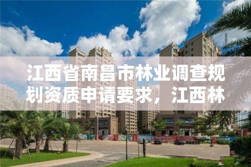 江西省南昌市林业调查规划资质申请要求,江西林业调查规划院