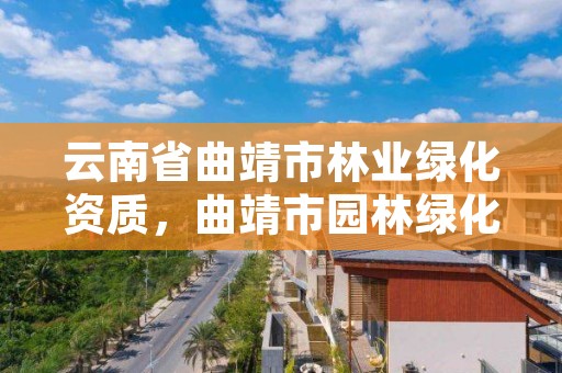 云南省曲靖市林业绿化资质,曲靖市园林绿化局电话