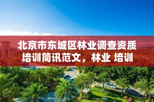北京市东城区林业调查资质培训简讯范文,林业 培训